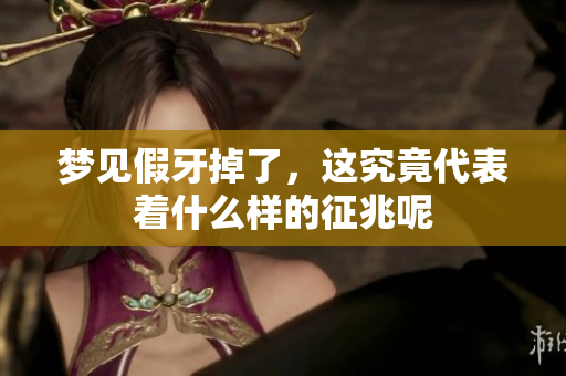 梦见假牙掉了，这究竟代表着什么样的征兆呢
