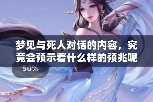 梦见与死人对话的内容，究竟会预示着什么样的预兆呢