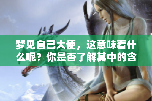 梦见自己大便，这意味着什么呢？你是否了解其中的含义？