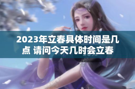 2023年立春具体时间是几点 请问今天几时会立春