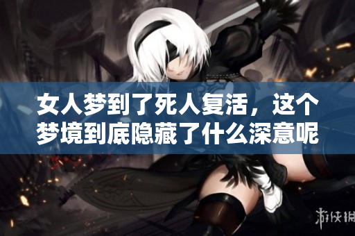 女人梦到了死人复活，这个梦境到底隐藏了什么深意呢