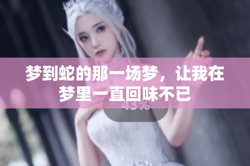 梦到蛇的那一场梦，让我在梦里一直回味不已