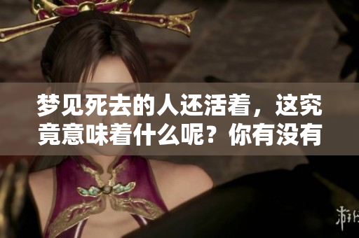 梦见死去的人还活着，这究竟意味着什么呢？你有没有这样的经历呢？