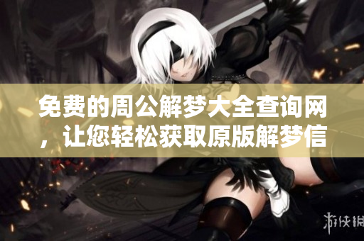 免费的周公解梦大全查询网，让您轻松获取原版解梦信息。