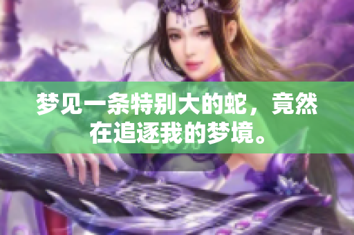 梦见一条特别大的蛇，竟然在追逐我的梦境。