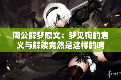 周公解梦原文：梦见狗的意义与解读竟然是这样的吗