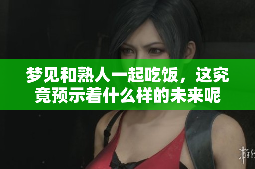 梦见和熟人一起吃饭，这究竟预示着什么样的未来呢