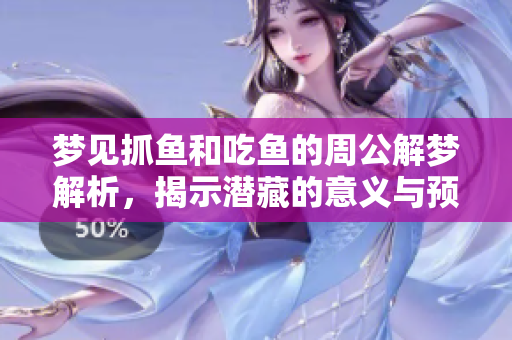 梦见抓鱼和吃鱼的周公解梦解析，揭示潜藏的意义与预兆