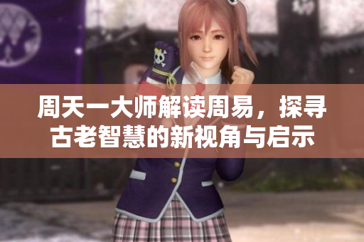周天一**解读周易，探寻古老智慧的新视角与启示