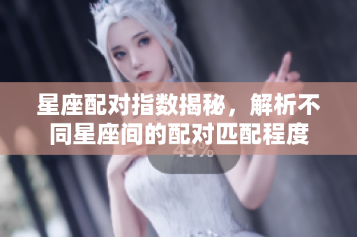 星座配对指数揭秘，解析不同星座间的配对匹配程度