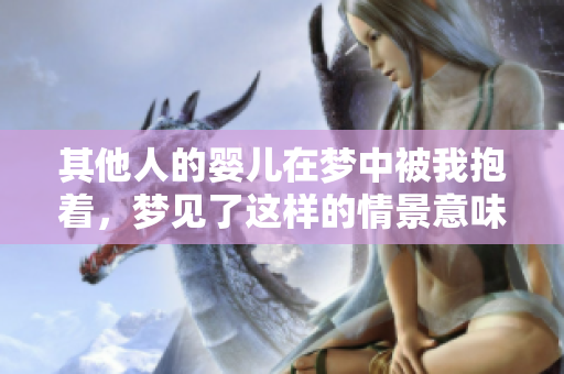 其他人的婴儿在梦中被我抱着，梦见了这样的情景意味深长
