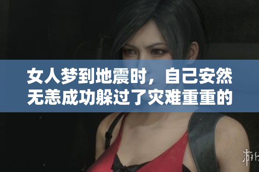 女人梦到地震时，自己安然无恙成功躲过了灾难重重的场面