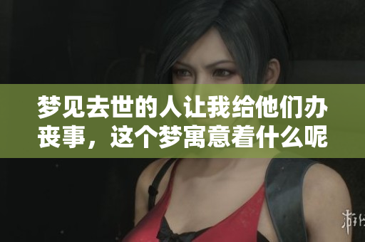 梦见去世的人让我给他们办丧事，这个梦寓意着什么呢