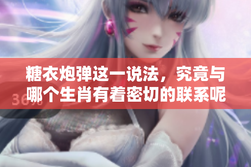 糖衣炮弹这一说法，究竟与哪个生肖有着密切的联系呢