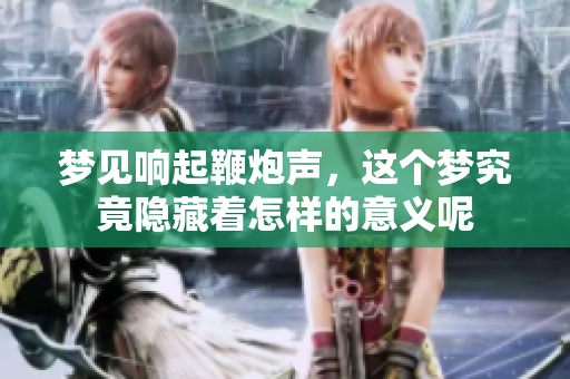 梦见响起鞭炮声，这个梦究竟隐藏着怎样的意义呢