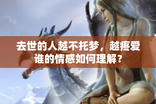 去世的人越不托梦，越疼爱谁的情感如何理解？