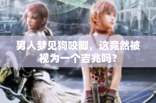 男人梦见狗咬脚，这竟然被视为一个吉兆吗？