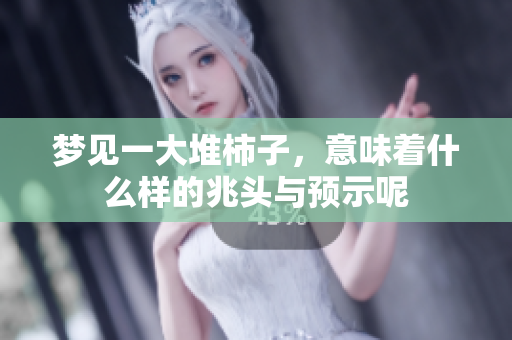 梦见一大堆柿子，意味着什么样的兆头与预示呢