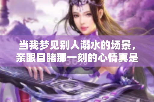 当我梦见别人溺水的场景，亲眼目睹那一刻的心情真是复杂