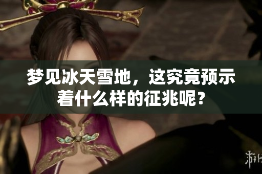 梦见冰天雪地，这究竟预示着什么样的征兆呢？