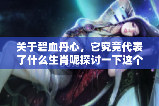 关于碧血丹心，它究竟代表了什么生肖呢探讨一下这个问题吧