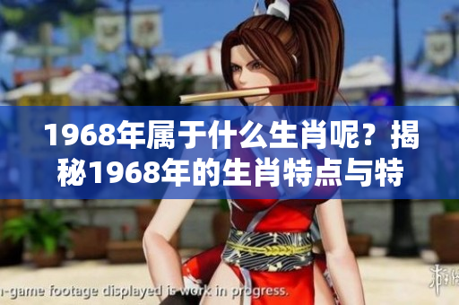 1968年属于什么生肖呢？揭秘1968年的生肖特点与特征。