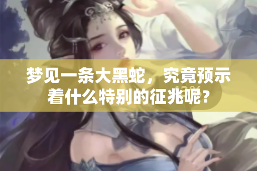 梦见一条大黑蛇，究竟预示着什么特别的征兆呢？
