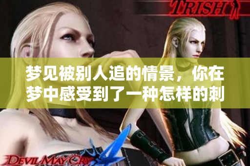 梦见被别人追的情景，你在梦中感受到了一种怎样的**与恐惧呢