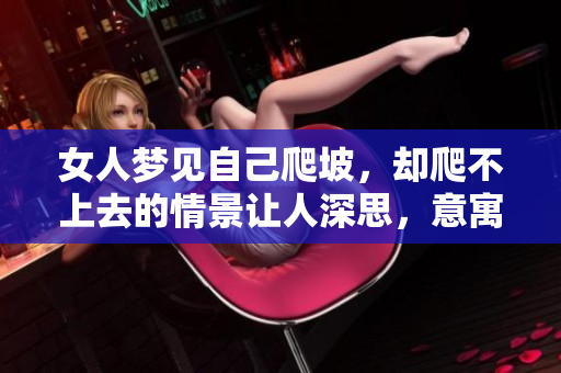 女人梦见自己爬坡，却爬不上去的情景让人深思，意寓着什么呢