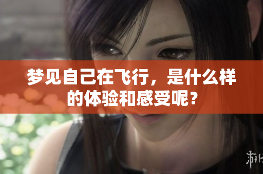梦见自己在飞行，是什么样的体验和感受呢？