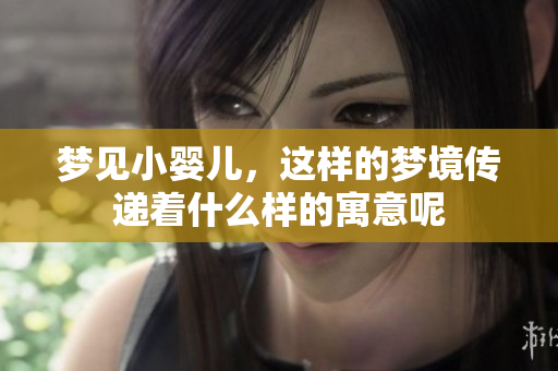 梦见小婴儿，这样的梦境传递着什么样的寓意呢