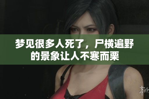 梦见很多人死了，尸横遍野的景象让人不寒而栗