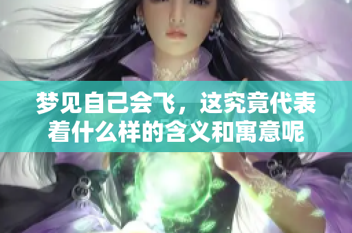 梦见自己会飞，这究竟代表着什么样的含义和寓意呢
