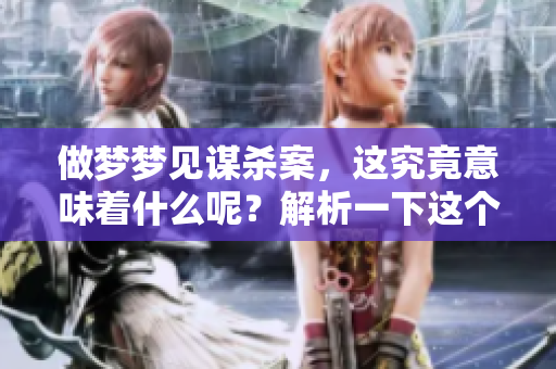 做梦梦见谋杀案，这究竟意味着什么呢？解析一下这个梦的含义。
