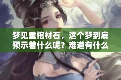 梦见重棺材石，这个梦到底预示着什么呢？难道有什么特别的寓意吗？
