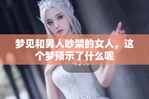 梦见和男人吵架的女人，这个梦预示了什么呢