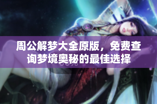 周公解梦大全原版，免费查询梦境奥秘的最佳选择