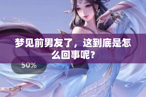 梦见前男友了，这到底是怎么回事呢？