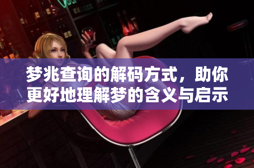 梦兆查询的解码方式，助你更好地理解梦的含义与启示