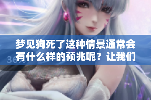 梦见狗死了这种情景通常会有什么样的预兆呢？让我们来一探究竟。