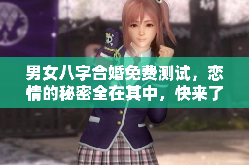 男女八字合婚免费测试，恋情的秘密全在其中，快来了解一下吧！