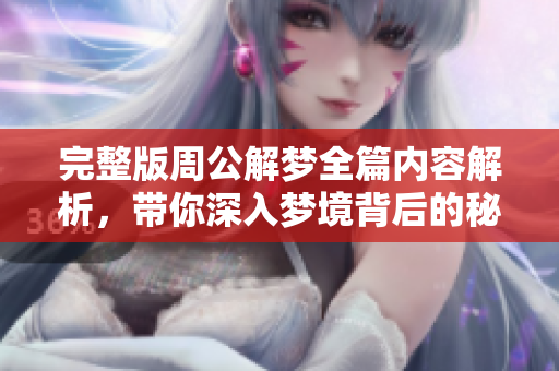 完整版周公解梦全篇内容解析，带你深入梦境背后的秘密与寓意