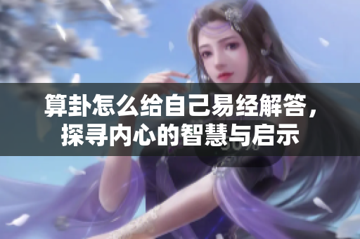 算卦怎么给自己易经解答，探寻内心的智慧与启示