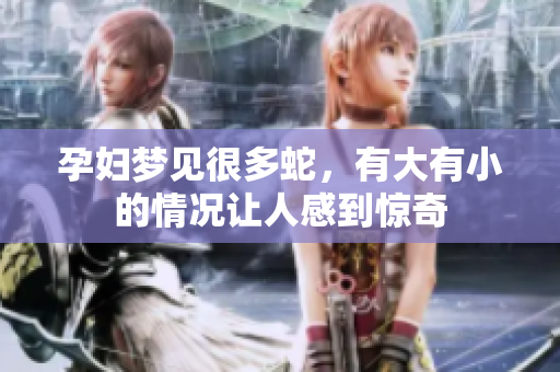 孕妇梦见很多蛇，有大有小的情况让人感到惊奇
