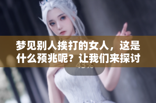 梦见别人挨打的女人，这是什么预兆呢？让我们来探讨一下。