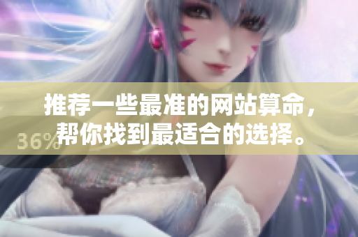 推荐一些最准的网站算命，帮你找到最适合的选择。