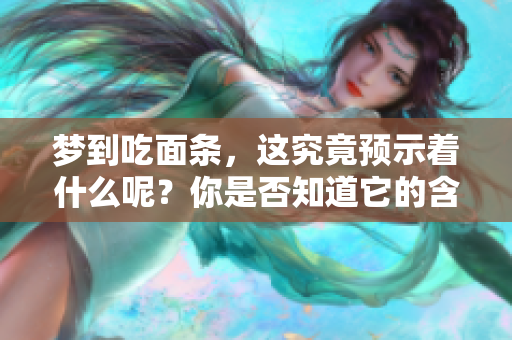 梦到吃面条，这究竟预示着什么呢？你是否知道它的含义？