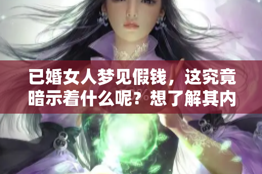 已婚女人梦见假钱，这究竟暗示着什么呢？想了解其内涵吗？