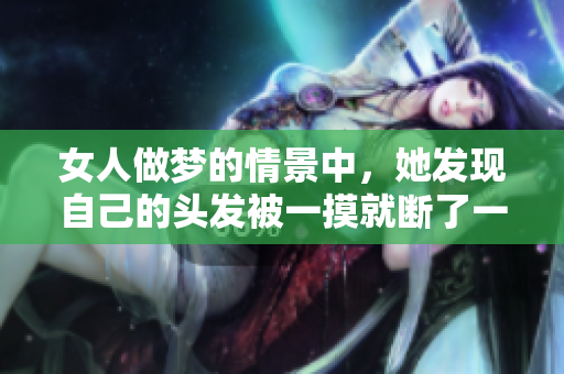 女人做梦的情景中，她发现自己的头发被一摸就断了一截。
