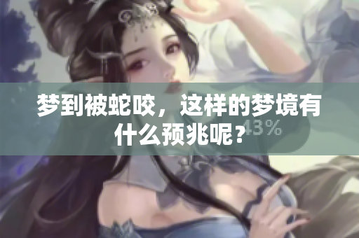 梦到被蛇咬，这样的梦境有什么预兆呢？